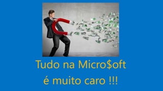 Tudo na Micro$oft
é muito caro !!!
 
