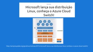 http://sempreupdate.org/gnulinux/noticias/2015/microsoft-lanca-sua-distribuicao-linux-conheca-o-azure-cloud-switch/
 