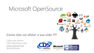 Microsoft OpenSource
Como isto vai afetar a sua vida ???
Carlos dos Santos
CDS Informática Ltda.
www.carloscds.net
@cdssoftware
 