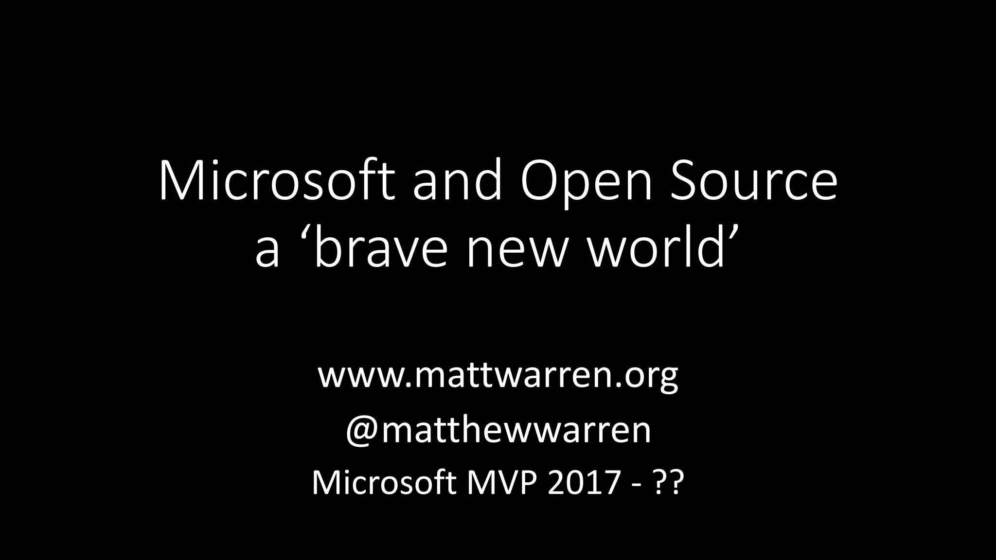 Microsoft and Open Source
a ‘brave new world’
www.mattwarren.org
@matthewwarren
Microsoft MVP 2017 - ??
 