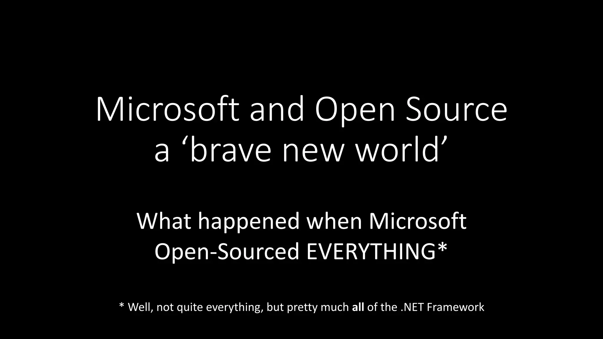 Microsoft and Open Source
a ‘brave new world’
What happened when Microsoft
Open-Sourced EVERYTHING*
* Well, not quite everything, but pretty much all of the .NET Framework
 