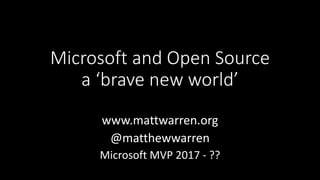 Microsoft and Open Source
a ‘brave new world’
www.mattwarren.org
@matthewwarren
Microsoft MVP 2017 - ??
 