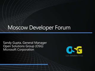 Moscow Developer Forum Sandy Gupta, General Manager Open Solutions Group (OSG) Microsoft Corporation 