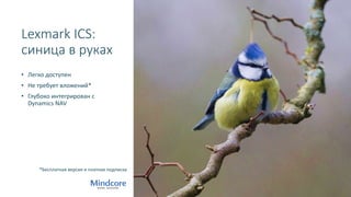 Lexmark ICS:
синица в руках
• Легко доступен
• Не требует вложений*
• Глубоко интегрирован c
Dynamics NAV
*Бесплатная версия и платная подписка
 