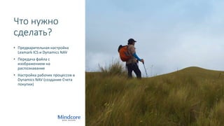 Что нужно
сделать?
• Предварительная настройка
Lexmark ICS и Dynamics NAV
• Передача файла с
изображением на
распознавание
• Настройка рабочих процессов в
Dynamics NAV (создание Счета
покупки)
 