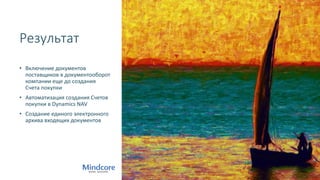 Результат
• Включение документов
поставщиков в документооборот
компании еще до создания
Счета покупки
• Автоматизация создания Счетов
покупки в Dynamics NAV
• Создание единого электронного
архива входящих документов
 