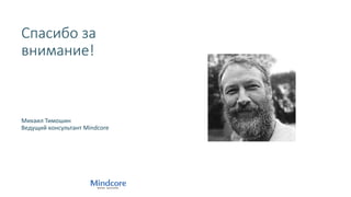 Спасибо за
внимание!
Михаил Тимошин
Ведущий консультант Mindcore
 