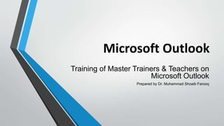 Microsoft Outlook
Training of Master Trainers & Teachers on
Microsoft Outlook
Prepared by Dr. Muhammad Shoaib Farooq
 
