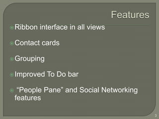 Ribbon   interface in all views

 Contact   cards

 Grouping


 Improved   To Do bar

    “People Pane” and Social Networking
    features

                                           3
 