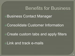 Business   Contact Manager

Consolidate   Customer Information

Create   custom tabs and apply filters

Link   and track e-mails

                                          4
 