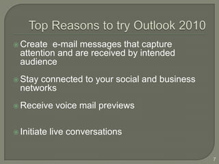  Create  e-mail messages that capture
  attention and are received by intended
  audience
 Stayconnected to your social and business
  networks
 Receive     voice mail previews

 Initiate   live conversations

                                              7
 