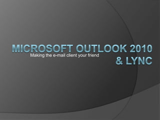 Microsoft Outlook 2010 & Lync Making the e-mail client your friend 
