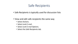 Safe Recipients
• Safe Recipients is typically used for discussion lists
• View and edit safe recipients the same way
• Se...