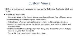 Custom Views
• Different customized views can be created for Calendar, Contacts, Mail, and
Tasks.
• To create a new view:
...