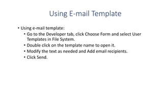 Using E-mail Template
• Using e-mail template:
• Go to the Developer tab, click Choose Form and select User
Templates in F...
