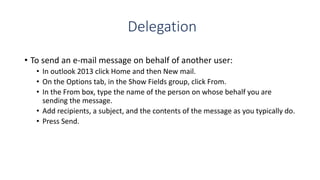 Delegation
• To send an e-mail message on behalf of another user:
• In outlook 2013 click Home and then New mail.
• On the...