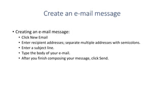 Create an e-mail message
• Creating an e-mail message:
• Click New Email
• Enter recipient addresses; separate multiple ad...