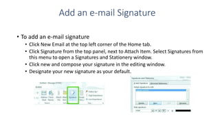 Add an e-mail Signature
• To add an e-mail signature
• Click New Email at the top left corner of the Home tab.
• Click Sig...