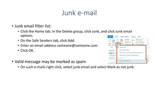 Junk e-mail
• Junk email filter list:
• Click the Home tab. In the Delete group, click Junk, and click Junk email
options....