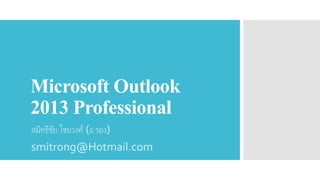 Microsoft Outlook
2013 Professional
สมิทธิชัย ไชยวงศ์ (อ.รอง)
smitrong@Hotmail.com
 