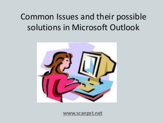 Common Issues and their possible 
solutions in Microsoft Outlook 
www.scanpst.net 
 