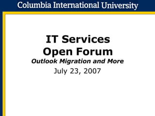 IT Services Open Forum Outlook Migration and More July 23, 2007 