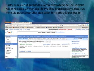 Listo, si se a configurado la cuenta como debe de ser, se debe haber recibido un mensaje de Prueba, probamos enviarnos un mensaje para comprobar que todo  funciona a la perfección14/05/2011