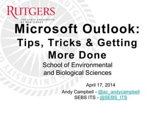 Microsoft Outlook:
Tips, Tricks & Getting
More Done
School of Environmental
and Biological Sciences
April 17, 2014
Andy Campbell - @ac_andycampbell
SEBS ITS - @SEBS_ITS
 