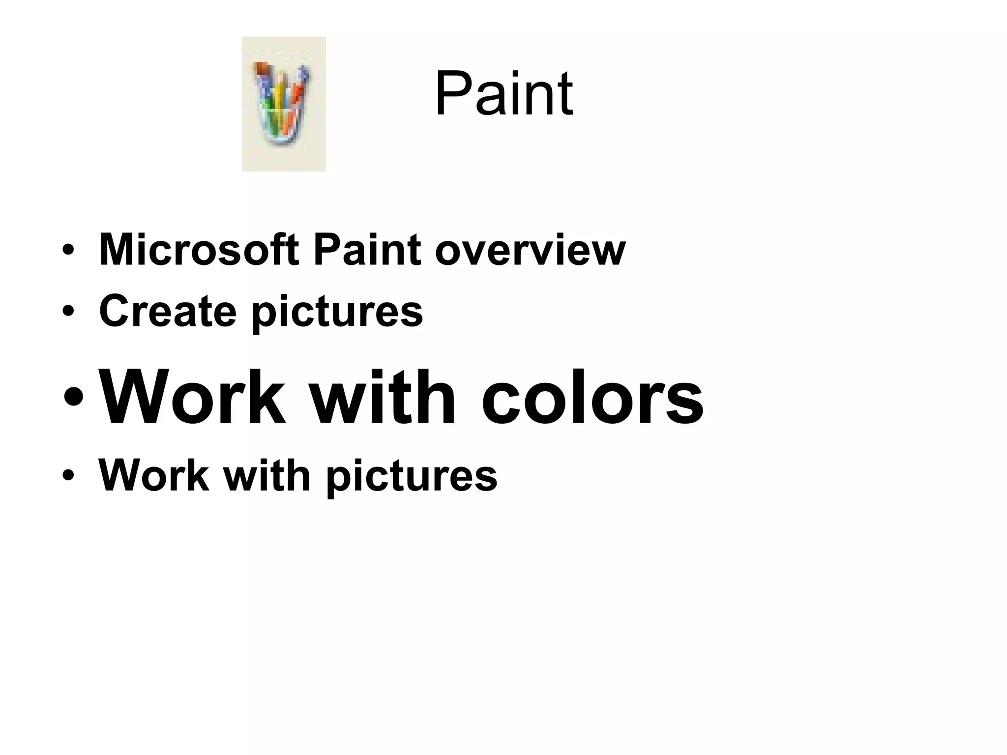 Paint
• Microsoft Paint overview
• Create pictures
•Work with colors
• Work with pictures
 
