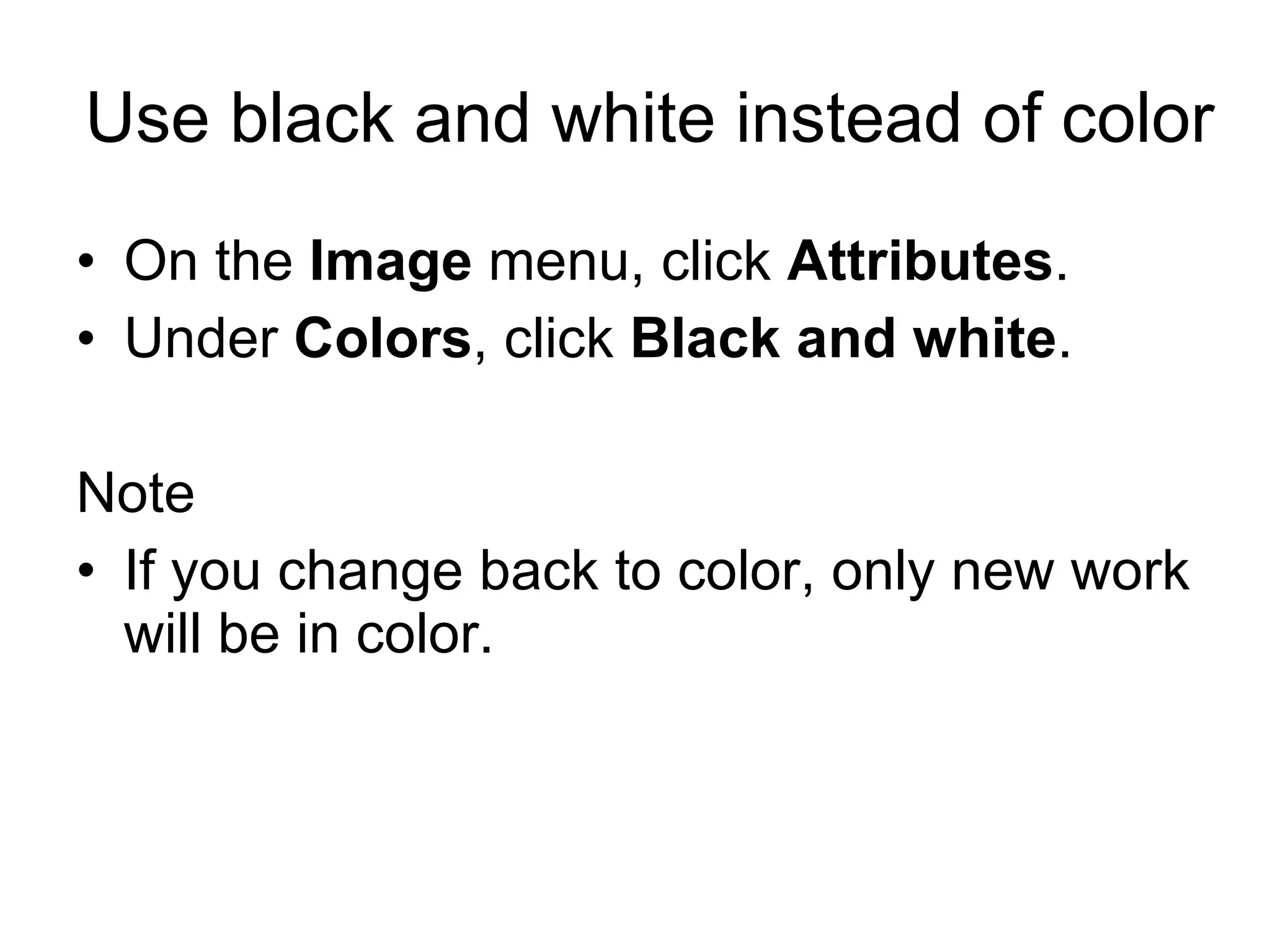 Use black and white instead of color
• On the Image menu, click Attributes.
• Under Colors, click Black and white.
Note
• If you change back to color, only new work
will be in color.
 