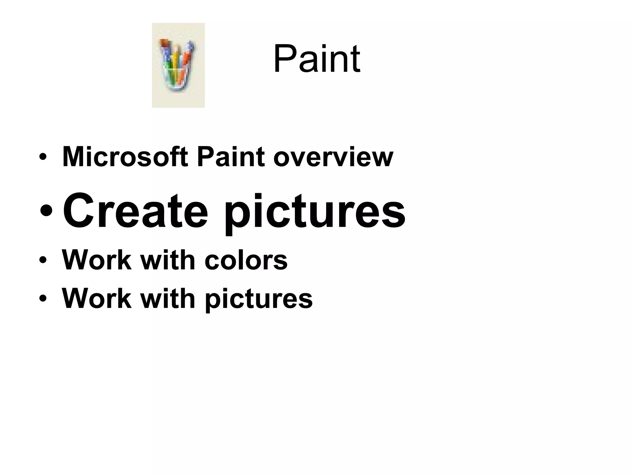 Paint
• Microsoft Paint overview
•Create pictures
• Work with colors
• Work with pictures
 