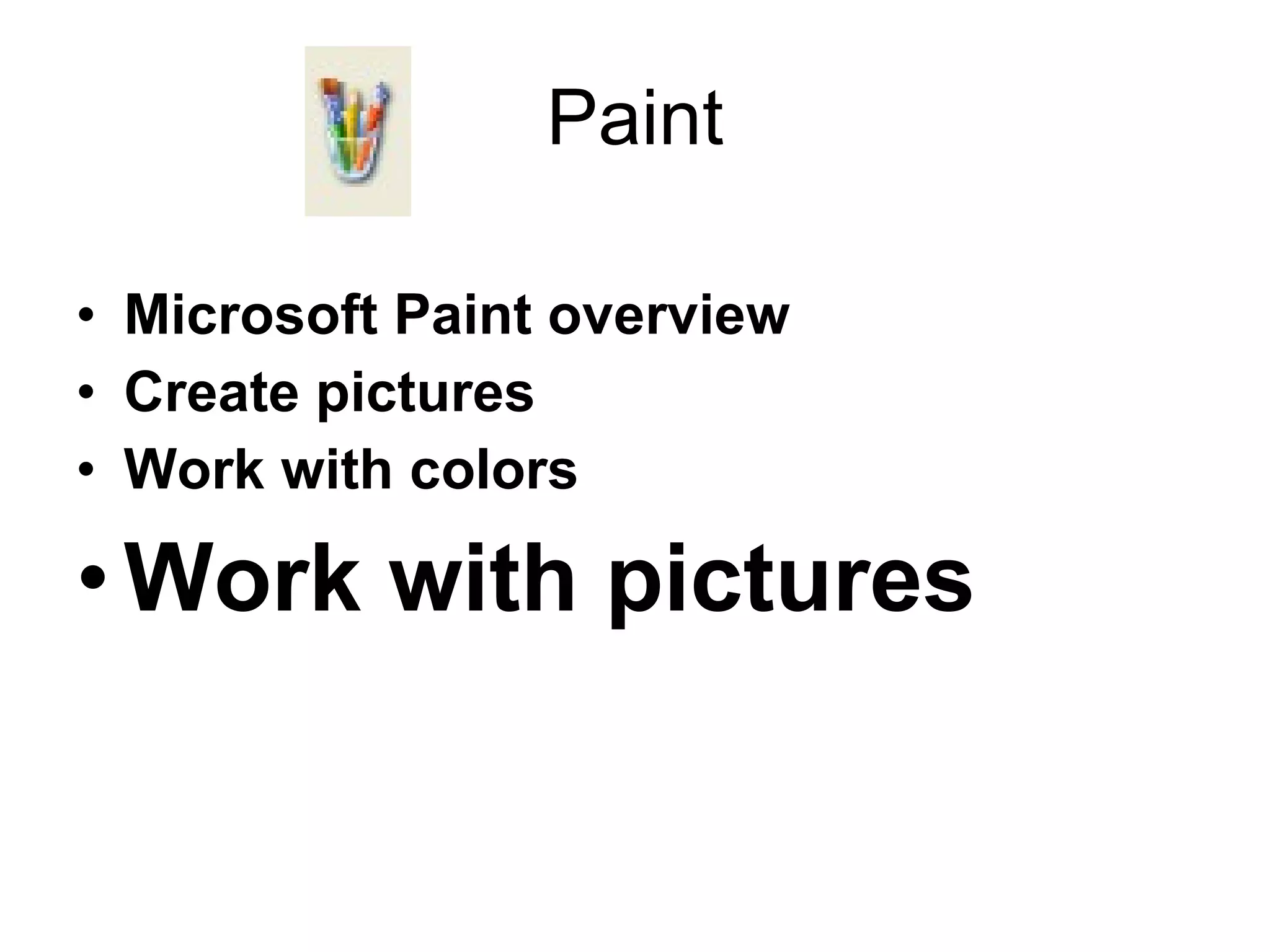 Paint
• Microsoft Paint overview
• Create pictures
• Work with colors
•Work with pictures
 