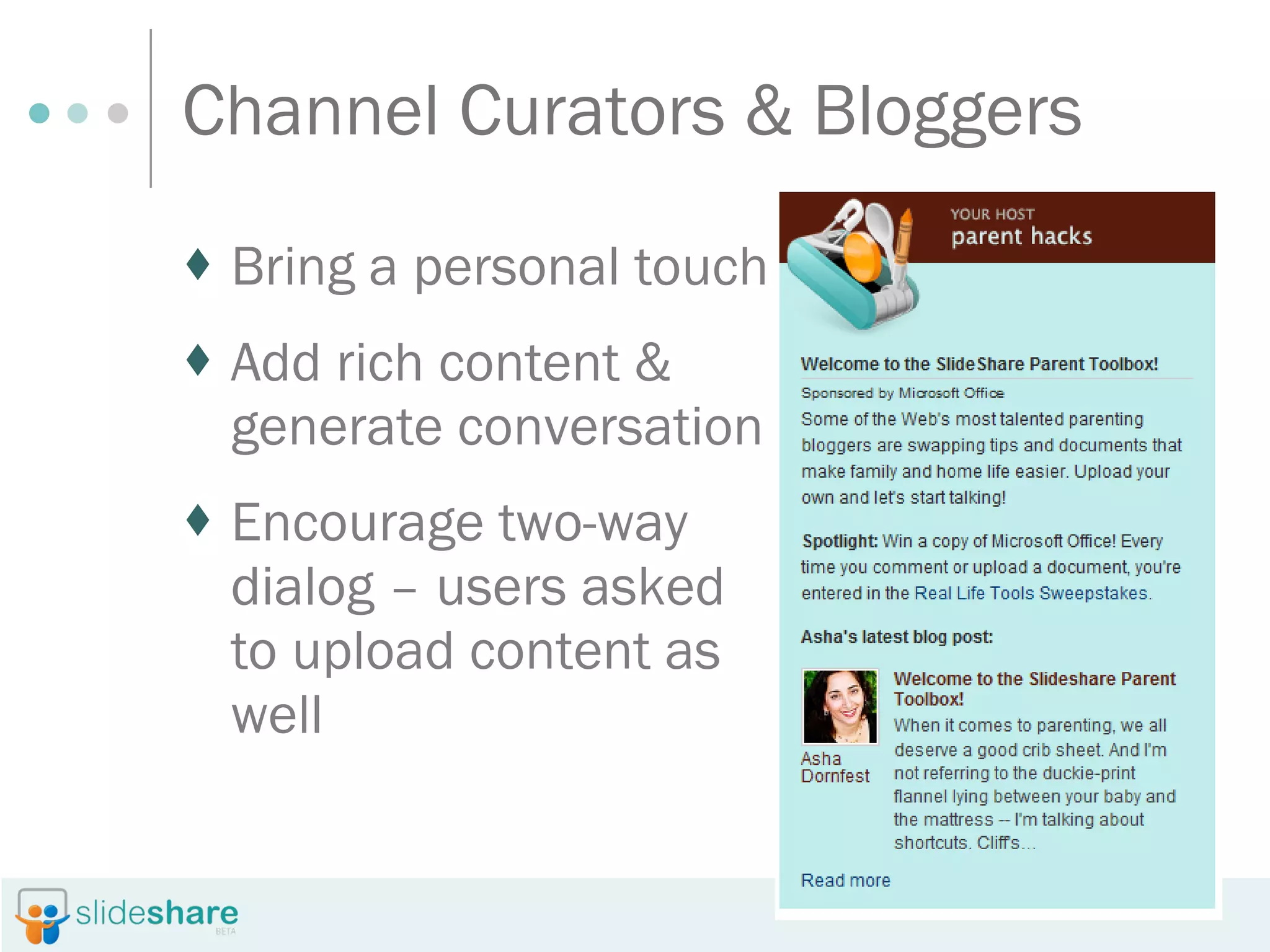 Channel Curators & Bloggers Bring a personal touch Add rich content & generate conversation Encourage two-way dialog – users asked to upload content as well 