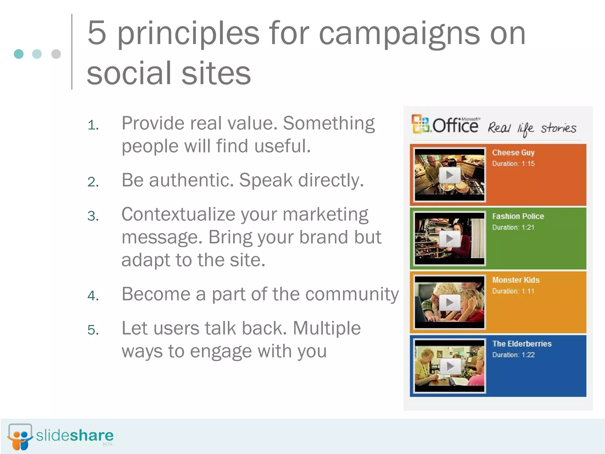 5 principles for campaigns on social sites Provide real value. Something people will find useful. Be authentic. Speak directly. Contextualize your marketing message. Bring your brand but adapt to the site. Become a part of the community. Let users talk back. Multiple ways to engage with you 