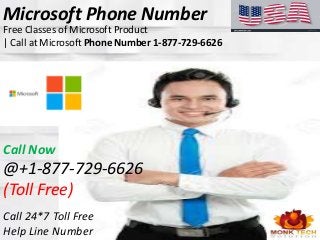 Call 24*7 Toll Free
Help Line Number
Call Now
@+1-877-729-6626
(Toll Free)
Microsoft Phone Number
Free Classes of Microsoft Product
| Call at Microsoft Phone Number 1-877-729-6626
 