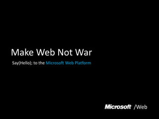 Make Web Not War Say(Hello); to the Microsoft Web Platform /Web 