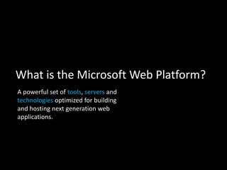 What is the Microsoft Web Platform?A powerful set of tools, servers and technologies optimized for building and hosting next generation web applications. 