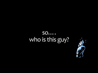 so…. who is this guy?