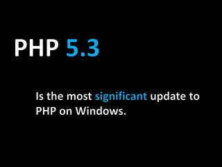 PHP 5.3Is the most significantupdate to PHP on Windows.
