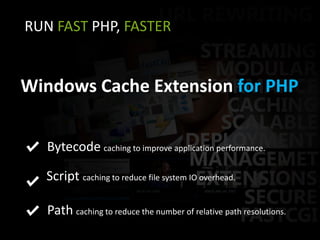 RUN FAST PHP, FASTERWindows Cache Extension for PHPBytecodecaching to improve application performance.Script caching to reduce file system IO overhead. Pathcaching to reduce the number of relative path resolutions. 