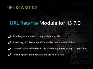 URL REWRITINGURL Rewrite Module for IIS 7.0           Enabling user and search engine friendly URL	  Rewriting URLs based on HTTP headers and server variables          Control access to content based on URL segments or request metadata          Import Apache mod_rewrite rules to IIS URL Rules