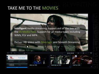 TAKE ME TO THE MOVIESIntelligent media streaming support out of the box with the IIS Media Pack. Support for all media types including WMV, FLV and MP4.Deliver HD Video with Silverlight and Smooth Streaming.