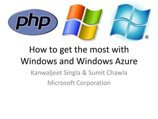 How to get the most with Windows and Windows Azure Kanwaljeet Singla & Sumit Chawla Microsoft Corporation 