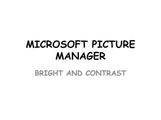 MICROSOFT PICTURE
MANAGER
BRIGHT AND CONTRAST

 