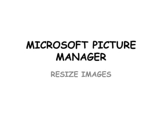 MICROSOFT PICTURE
MANAGER
RESIZE IMAGES

 