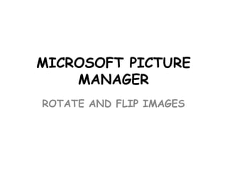 MICROSOFT PICTURE
MANAGER
ROTATE AND FLIP IMAGES

 