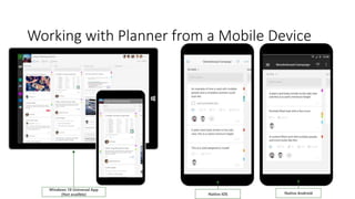 Working with Planner from a Mobile Device
Windows 10 Universal App
(Not availble) Native iOS Native Android
 