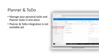 Planner & ToDo
• Manage your personal tasks and
Planner tasks in one place
• Planner & ToDo integration is not
available yet
 