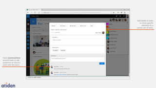 Have conversations
around tasks to ask
questions or discuss
work with the team.
Add labels to tasks
to drive specific
attention to a
certain set of tasks.
 
