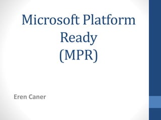Microsoft Platform
Ready
(MPR)
Eren Caner
 